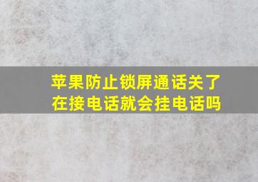 苹果防止锁屏通话关了 在接电话就会挂电话吗